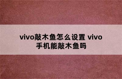 vivo敲木鱼怎么设置 vivo手机能敲木鱼吗